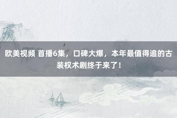 欧美视频 首播6集，口碑大爆，本年最值得追的古装权术剧终于来了！