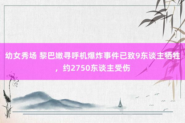 幼女秀场 黎巴嫩寻呼机爆炸事件已致9东谈主牺牲，约2750东谈主受伤