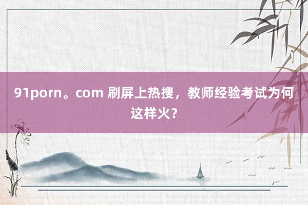 91porn。com 刷屏上热搜，教师经验考试为何这样火？