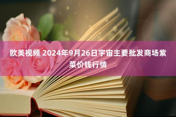 欧美视频 2024年9月26日宇宙主要批发商场紫菜价钱行情