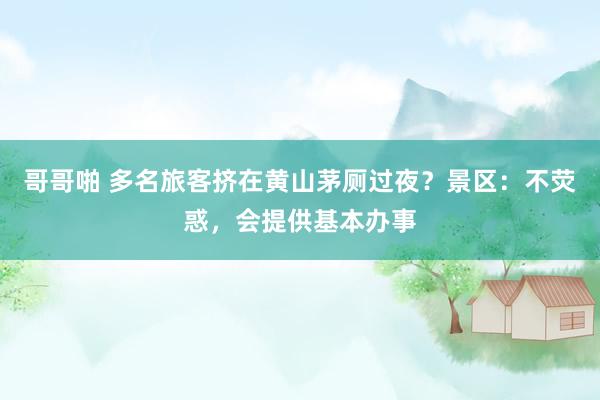 哥哥啪 多名旅客挤在黄山茅厕过夜？景区：不荧惑，会提供基本办事