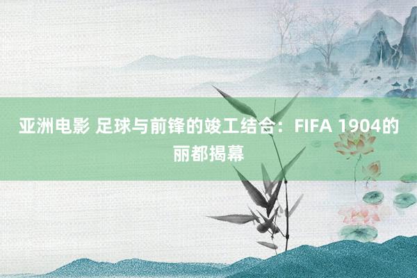 亚洲电影 足球与前锋的竣工结合：FIFA 1904的丽都揭幕