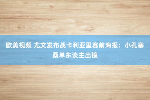 欧美视频 尤文发布战卡利亚里赛前海报：小孔塞桑单东谈主出镜