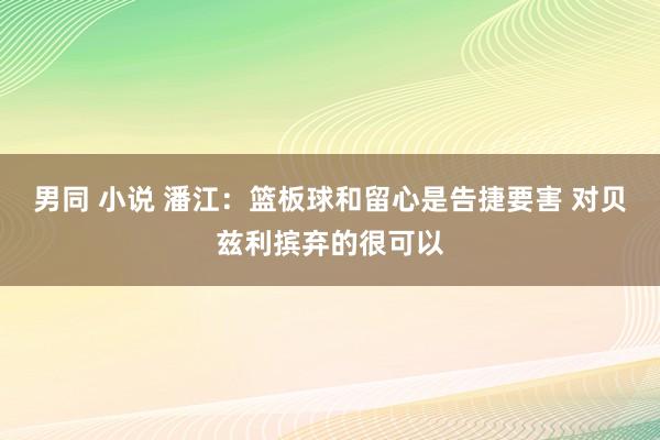 男同 小说 潘江：篮板球和留心是告捷要害 对贝兹利摈弃的很可以