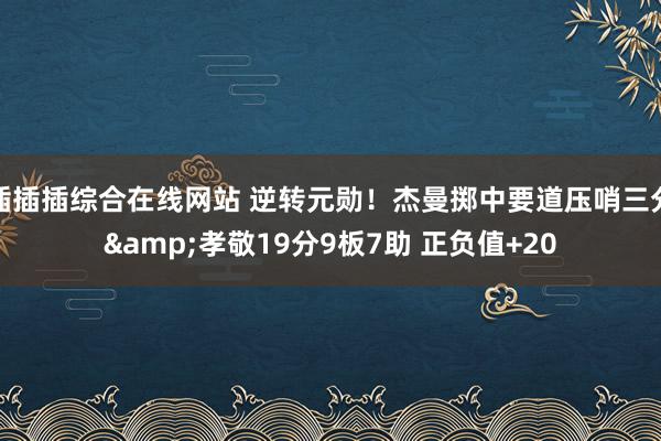 插插插综合在线网站 逆转元勋！杰曼掷中要道压哨三分&孝敬19分9板7助 正负值+20