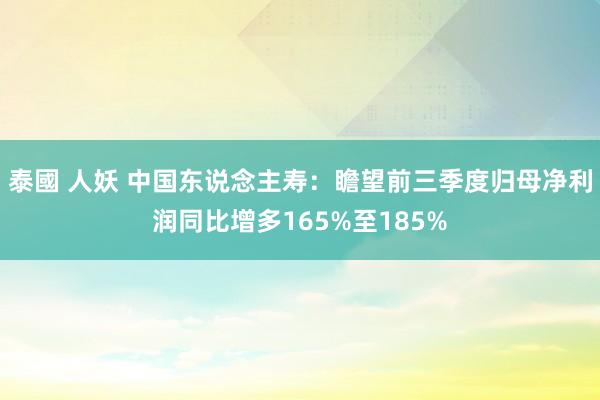 泰國 人妖 中国东说念主寿：瞻望前三季度归母净利润同比增多165%至185%