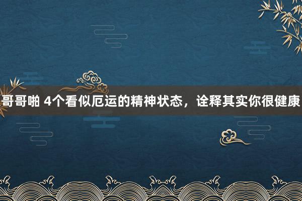 哥哥啪 4个看似厄运的精神状态，诠释其实你很健康