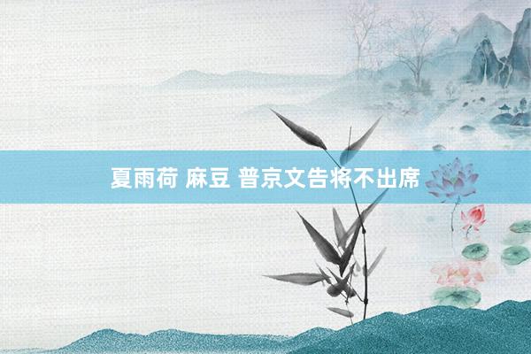 夏雨荷 麻豆 普京文告将不出席