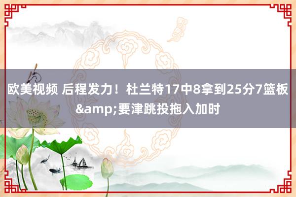 欧美视频 后程发力！杜兰特17中8拿到25分7篮板&要津跳投拖入加时