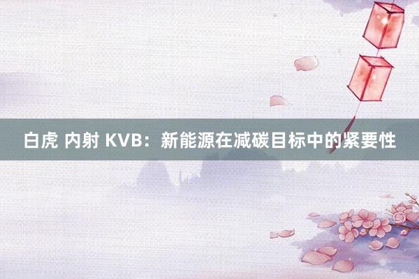 白虎 内射 KVB：新能源在减碳目标中的紧要性
