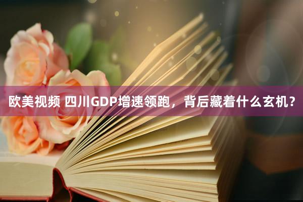 欧美视频 四川GDP增速领跑，背后藏着什么玄机？