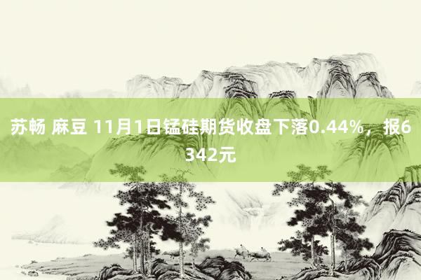 苏畅 麻豆 11月1日锰硅期货收盘下落0.44%，报6342元