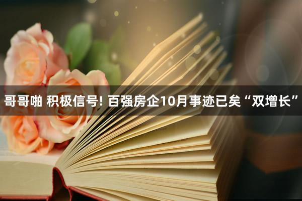 哥哥啪 积极信号! 百强房企10月事迹已矣“双增长”