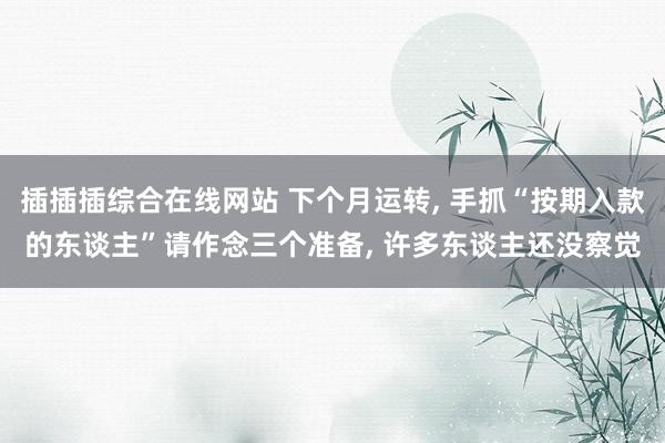 插插插综合在线网站 下个月运转， 手抓“按期入款的东谈主”请作念三个准备， 许多东谈主还没察觉
