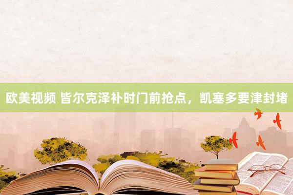 欧美视频 皆尔克泽补时门前抢点，凯塞多要津封堵