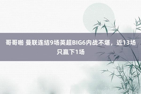 哥哥啪 曼联连结9场英超BIG6内战不堪，近13场只赢下1场