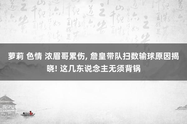 萝莉 色情 浓眉哥累伤， 詹皇带队扫数输球原因揭晓! 这几东说念主无须背锅