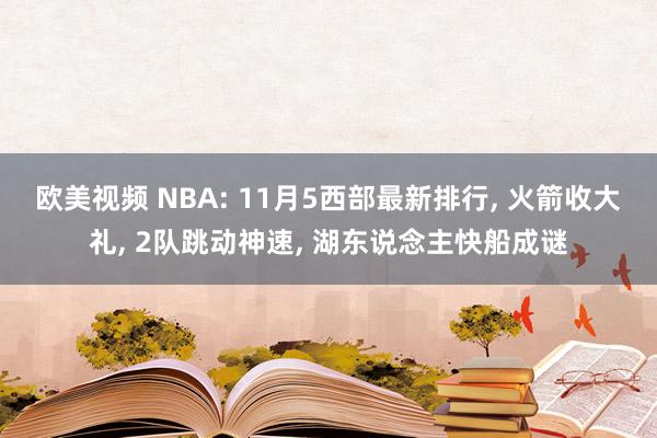 欧美视频 NBA: 11月5西部最新排行， 火箭收大礼， 2队跳动神速， 湖东说念主快船成谜
