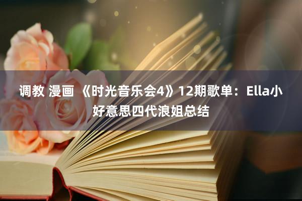 调教 漫画 《时光音乐会4》12期歌单：Ella小好意思四代浪姐总结