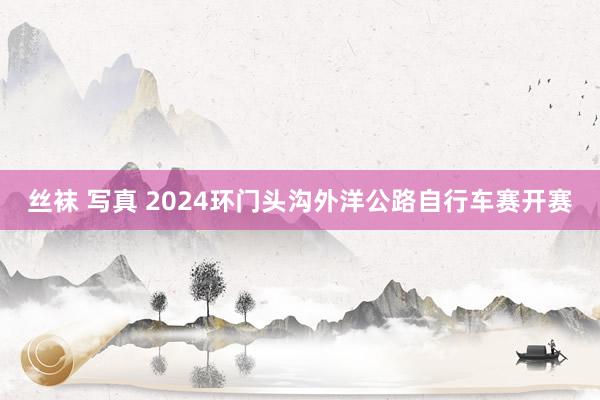 丝袜 写真 2024环门头沟外洋公路自行车赛开赛