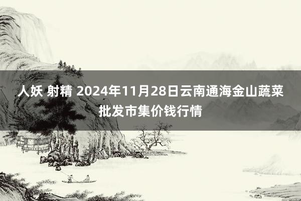 人妖 射精 2024年11月28日云南通海金山蔬菜批发市集价钱行情