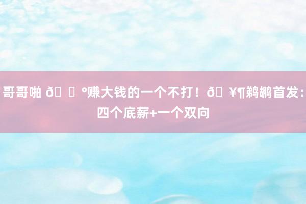 哥哥啪 💰赚大钱的一个不打！🥶鹈鹕首发：四个底薪+一个双向