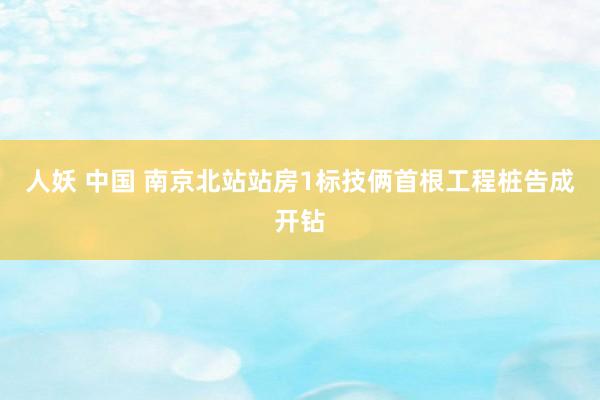 人妖 中国 南京北站站房1标技俩首根工程桩告成开钻