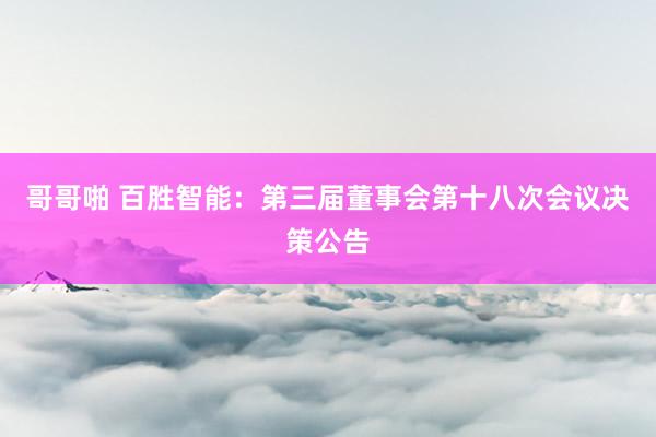哥哥啪 百胜智能：第三届董事会第十八次会议决策公告