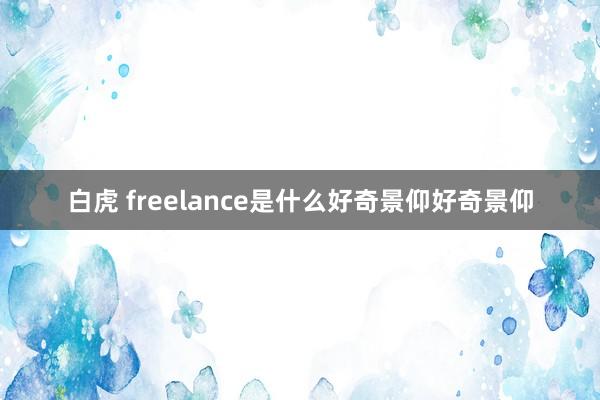 白虎 freelance是什么好奇景仰好奇景仰