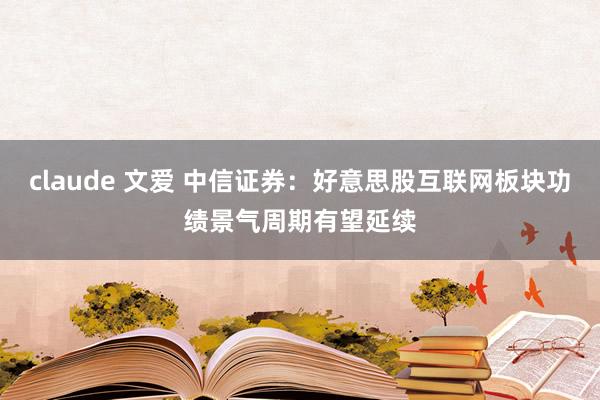 claude 文爱 中信证券：好意思股互联网板块功绩景气周期有望延续
