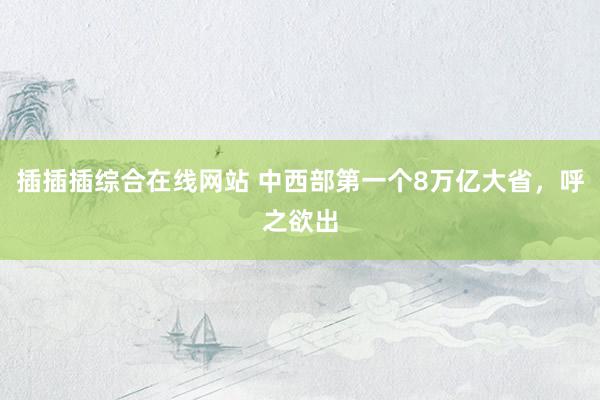 插插插综合在线网站 中西部第一个8万亿大省，呼之欲出