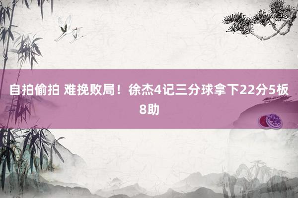 自拍偷拍 难挽败局！徐杰4记三分球拿下22分5板8助