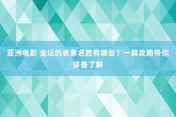 亚洲电影 金坛的表象名胜有哪些？一篇攻略带你详备了解