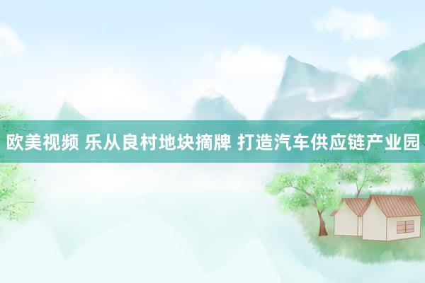 欧美视频 乐从良村地块摘牌 打造汽车供应链产业园