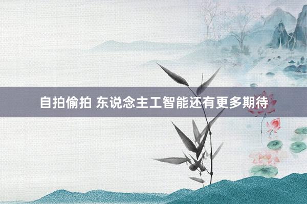 自拍偷拍 东说念主工智能还有更多期待