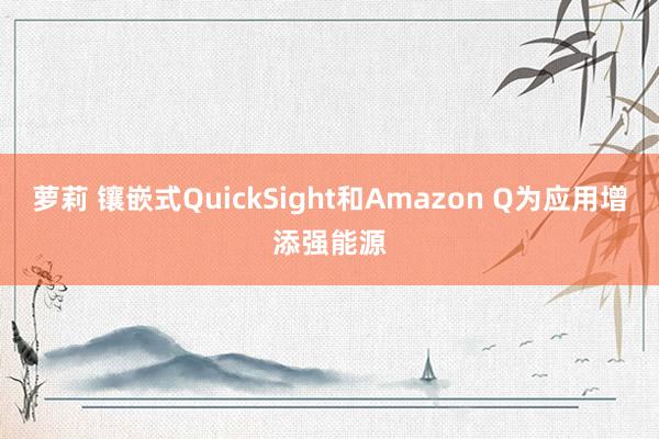 萝莉 镶嵌式QuickSight和Amazon Q为应用增添强能源