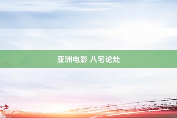 亚洲电影 八宅论灶