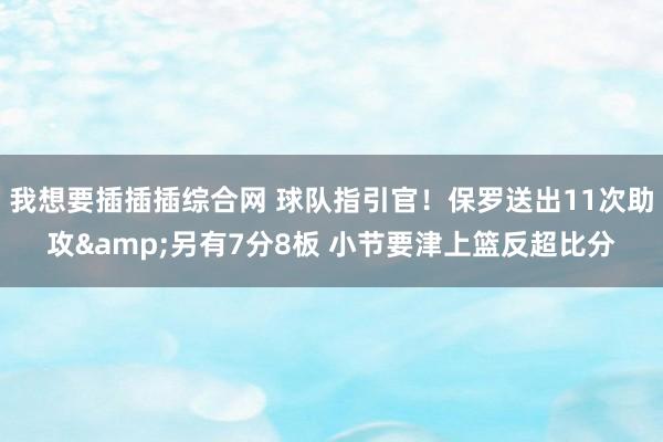 我想要插插插综合网 球队指引官！保罗送出11次助攻&另有7分8板 小节要津上篮反超比分