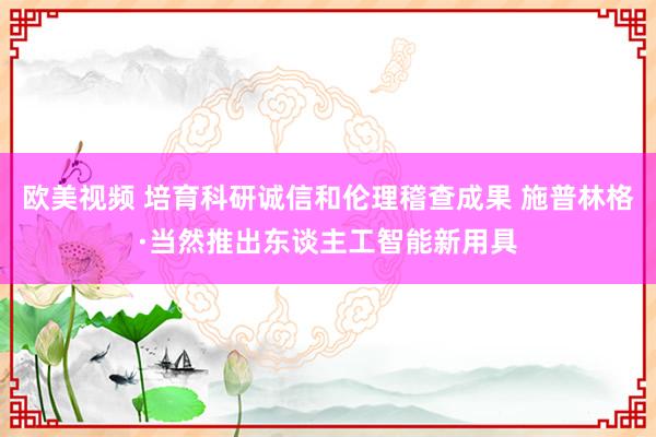 欧美视频 培育科研诚信和伦理稽查成果 施普林格·当然推出东谈主工智能新用具