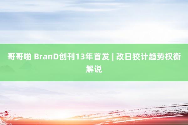 哥哥啪 BranD创刊13年首发 | 改日狡计趋势权衡解说