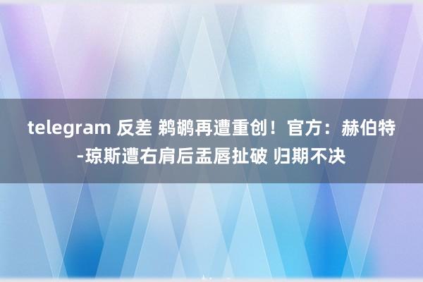 telegram 反差 鹈鹕再遭重创！官方：赫伯特-琼斯遭右肩后盂唇扯破 归期不决