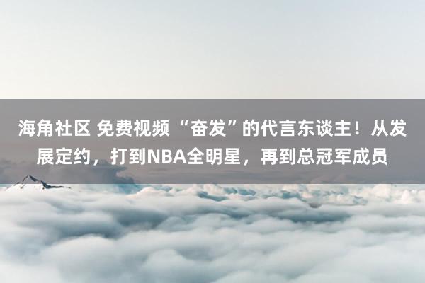 海角社区 免费视频 “奋发”的代言东谈主！从发展定约，打到NBA全明星，再到总冠军成员