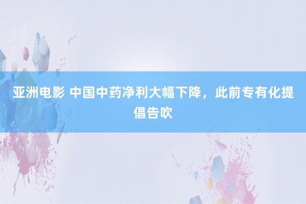 亚洲电影 中国中药净利大幅下降，此前专有化提倡告吹