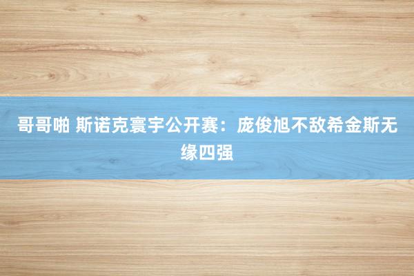 哥哥啪 斯诺克寰宇公开赛：庞俊旭不敌希金斯无缘四强