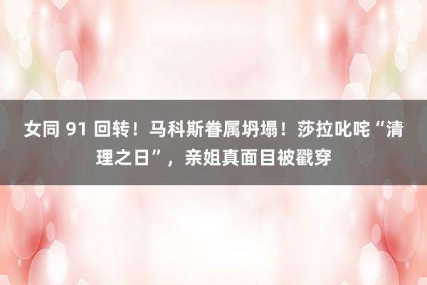 女同 91 回转！马科斯眷属坍塌！莎拉叱咤“清理之日”，亲姐真面目被戳穿