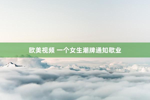 欧美视频 一个女生潮牌通知歇业