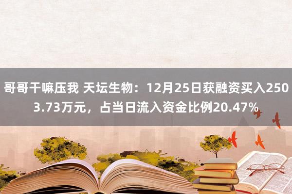 哥哥干嘛压我 天坛生物：12月25日获融资买入2503.73万元，占当日流入资金比例20.47%