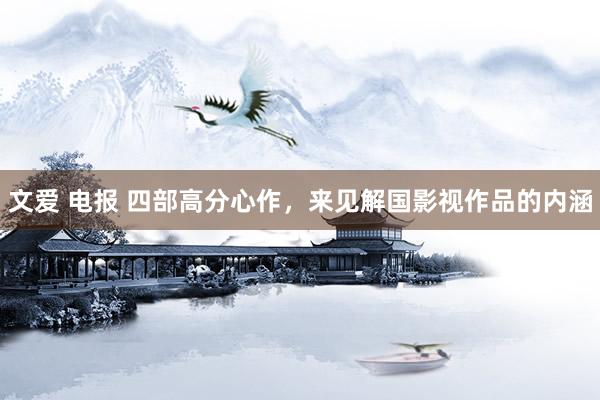 文爱 电报 四部高分心作，来见解国影视作品的内涵