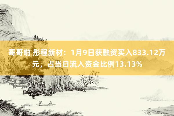 哥哥啪 彤程新材：1月9日获融资买入833.12万元，占当日流入资金比例13.13%