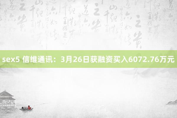 sex5 信维通讯：3月26日获融资买入6072.76万元